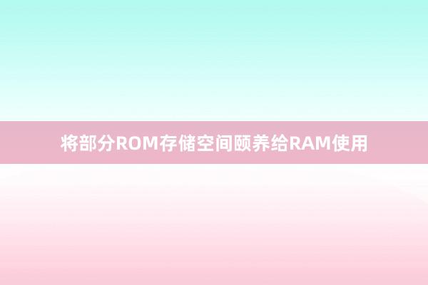 将部分ROM存储空间颐养给RAM使用